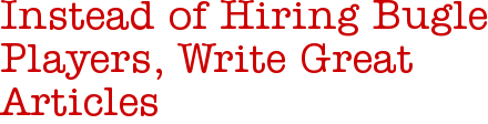 Instead of Hiring Bugle Players, Write Great Articles